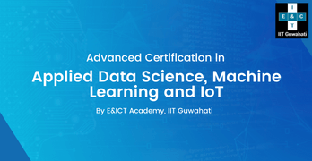 Advanced Certification in Applied Data Science, Machine Learning & IoT By E&ICT Academy, IIT Guwahati