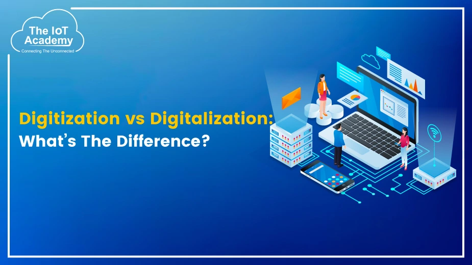 Digitization vs Digitalization What’s The Difference? The IoT Academy